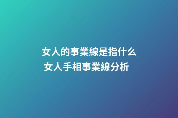 女人的事業線是指什么 女人手相事業線分析
